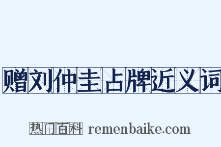 赠刘仲圭占牌近义词是什么意思的图片